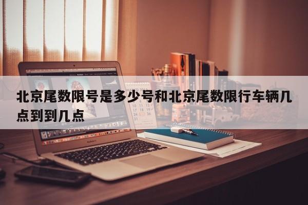 北京尾数限号是多少号和北京尾数限行车辆几点到到几点