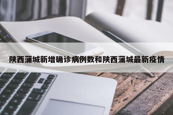 陕西蒲城新增确诊病例数和陕西蒲城最新疫情
