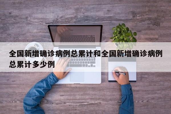 全国新增确诊病例总累计和全国新增确诊病例总累计多少例