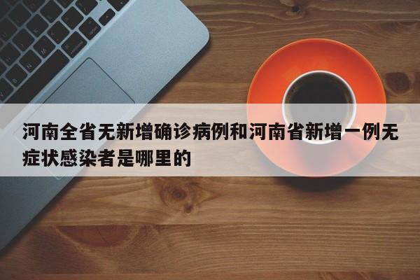河南全省无新增确诊病例和河南省新增一例无症状感染者是哪里的
