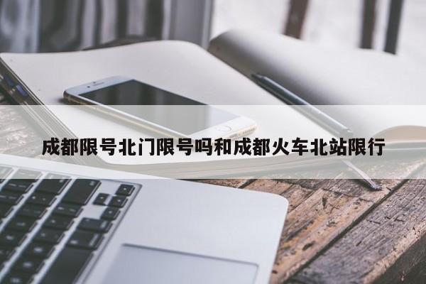 成都限号北门限号吗和成都火车北站限行