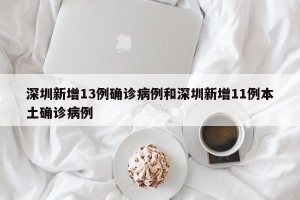 深圳新增13例确诊病例和深圳新增11例本土确诊病例