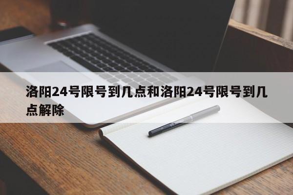洛阳24号限号到几点和洛阳24号限号到几点解除