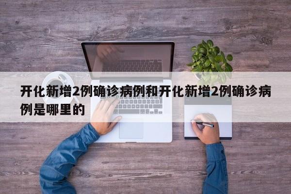 开化新增2例确诊病例和开化新增2例确诊病例是哪里的