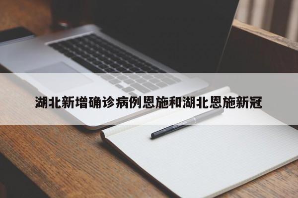 湖北新增确诊病例恩施和湖北恩施新冠