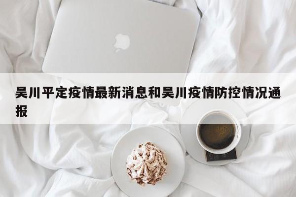 吴川平定疫情最新消息和吴川疫情防控情况通报
