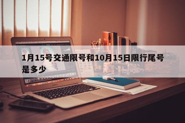 1月15号交通限号和10月15日限行尾号是多少