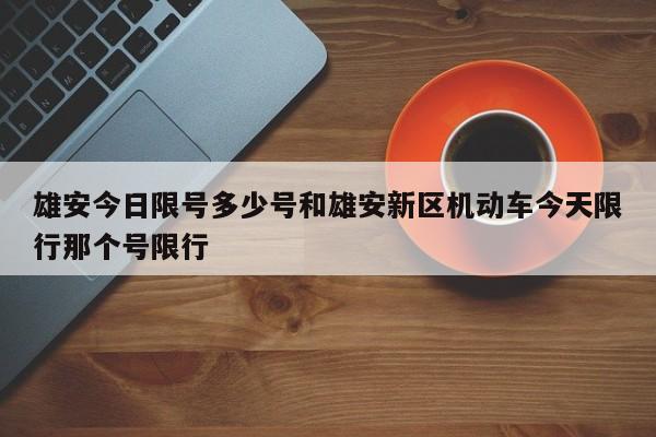 雄安今日限号多少号和雄安新区机动车今天限行那个号限行
