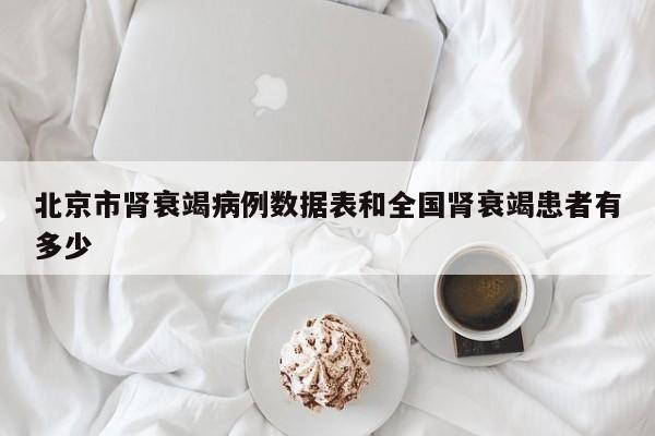 北京市肾衰竭病例数据表和全国肾衰竭患者有多少