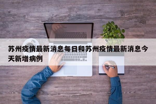 苏州疫情最新消息每日和苏州疫情最新消息今天新增病例