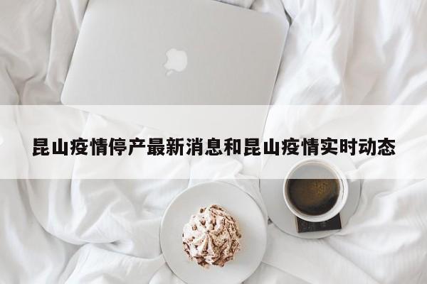 昆山疫情停产最新消息和昆山疫情实时动态