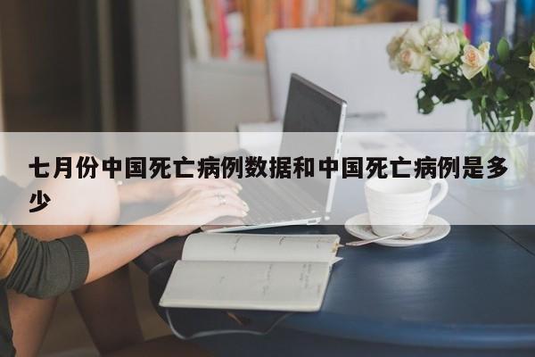 七月份中国死亡病例数据和中国死亡病例是多少