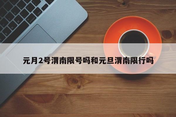 元月2号渭南限号吗和元旦渭南限行吗