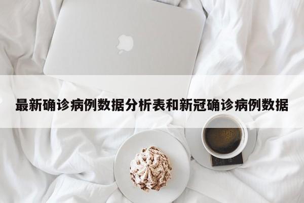 最新确诊病例数据分析表和新冠确诊病例数据