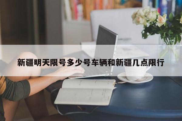 新疆明天限号多少号车辆和新疆几点限行