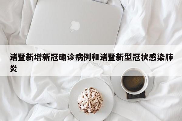 诸暨新增新冠确诊病例和诸暨新型冠状感染肺炎
