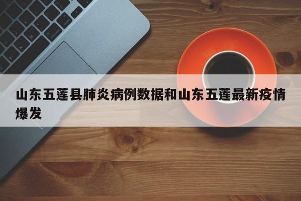 山东五莲县肺炎病例数据和山东五莲最新疫情爆发