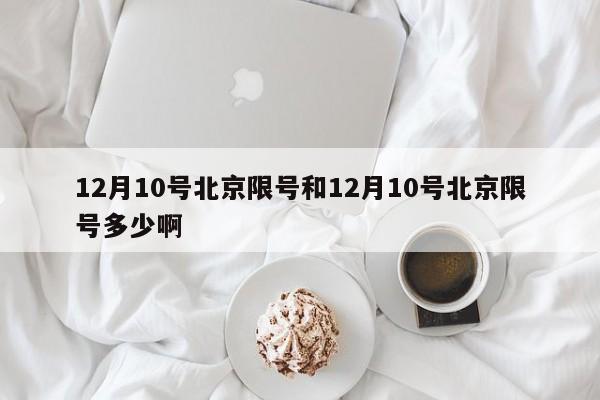12月10号北京限号和12月10号北京限号多少啊