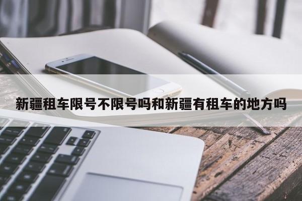 新疆租车限号不限号吗和新疆有租车的地方吗