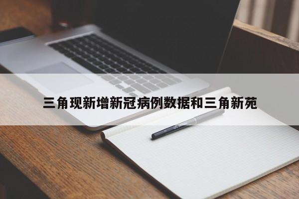 三角现新增新冠病例数据和三角新苑