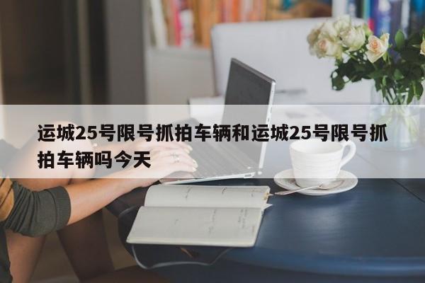 运城25号限号抓拍车辆和运城25号限号抓拍车辆吗今天