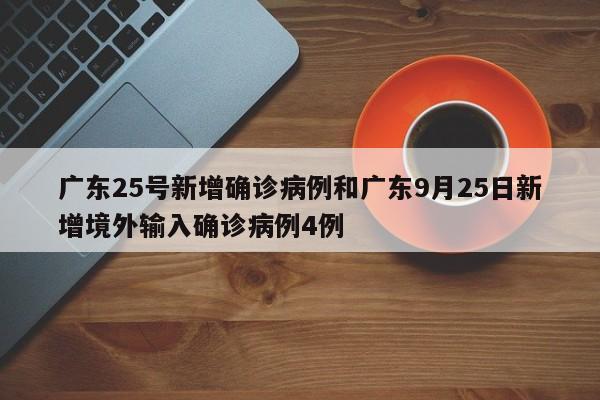广东25号新增确诊病例和广东9月25日新增境外输入确诊病例4例