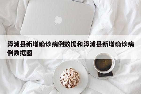 漳浦县新增确诊病例数据和漳浦县新增确诊病例数据图