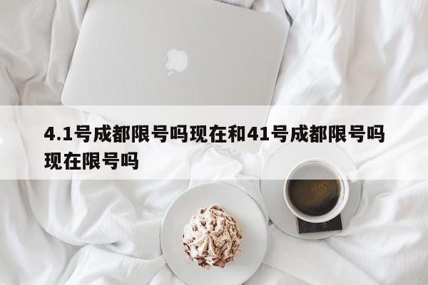 4.1号成都限号吗现在和41号成都限号吗现在限号吗