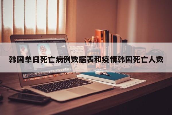 韩国单日死亡病例数据表和疫情韩国死亡人数