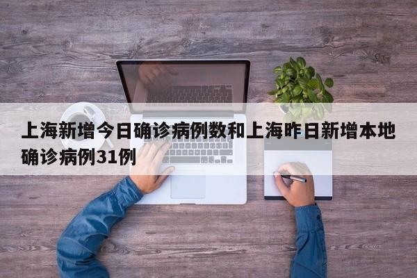 上海新增今日确诊病例数和上海昨日新增本地确诊病例31例
