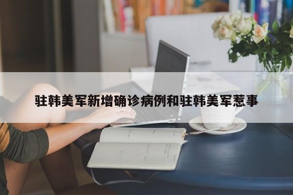 驻韩美军新增确诊病例和驻韩美军惹事