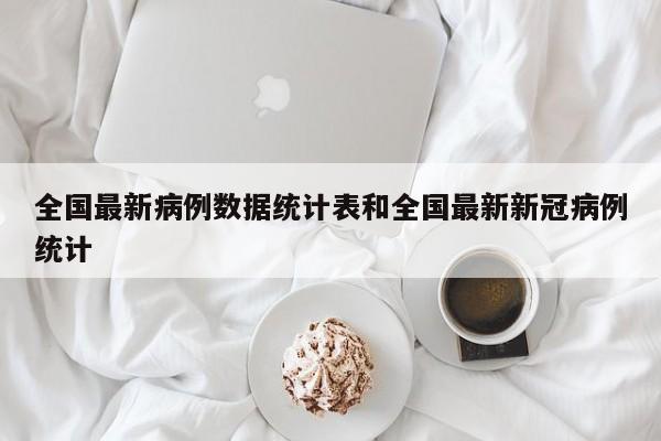 全国最新病例数据统计表和全国最新新冠病例统计