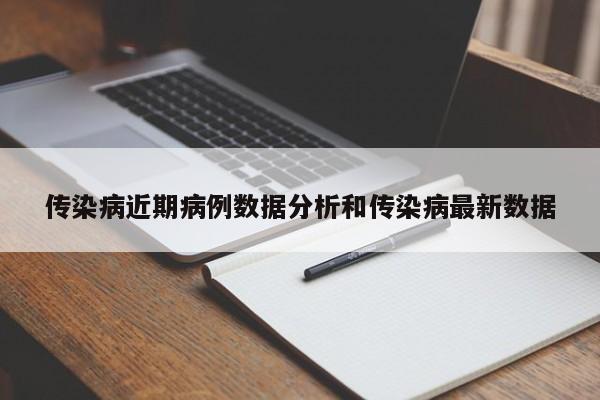 传染病近期病例数据分析和传染病最新数据