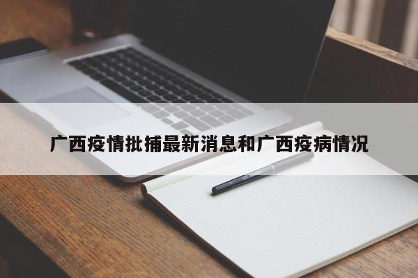 广西疫情批捕最新消息和广西疫病情况