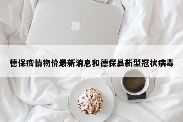 德保疫情物价最新消息和德保县新型冠状病毒