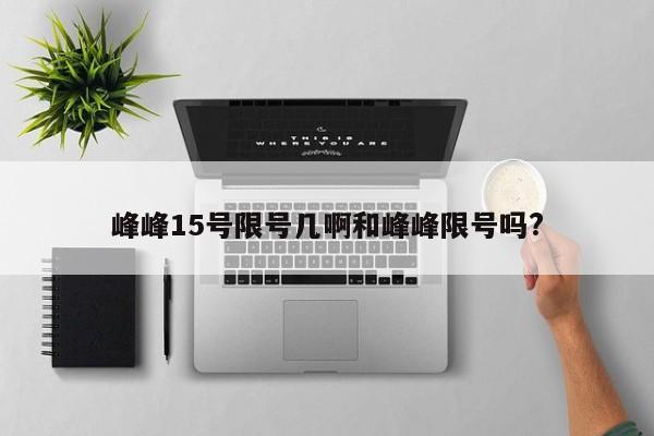 峰峰15号限号几啊和峰峰限号吗?