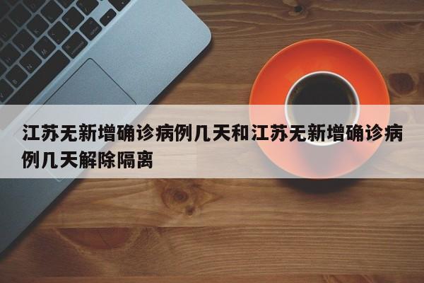 江苏无新增确诊病例几天和江苏无新增确诊病例几天解除隔离