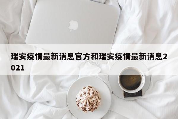 瑞安疫情最新消息官方和瑞安疫情最新消息2021