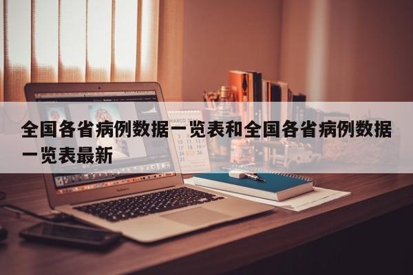 全国各省病例数据一览表和全国各省病例数据一览表最新