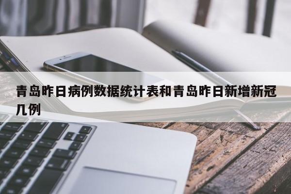 青岛昨日病例数据统计表和青岛昨日新增新冠几例