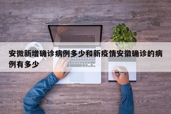 安微新增确诊病例多少和新疫情安徽确诊的病例有多少
