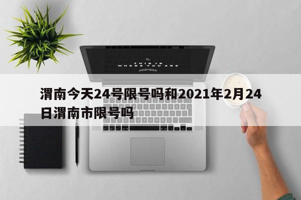 渭南今天24号限号吗和2021年2月24日渭南市限号吗