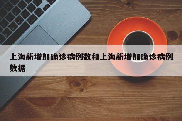 上海新增加确诊病例数和上海新增加确诊病例数据