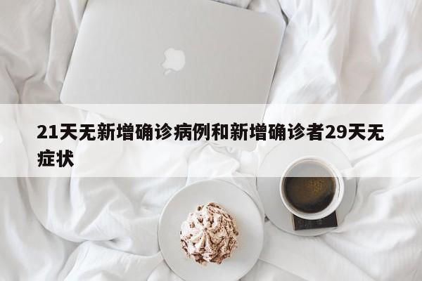 21天无新增确诊病例和新增确诊者29天无症状