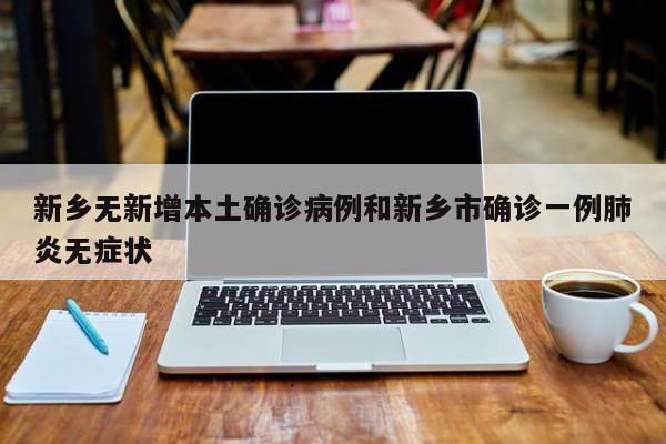 新乡无新增本土确诊病例和新乡市确诊一例肺炎无症状