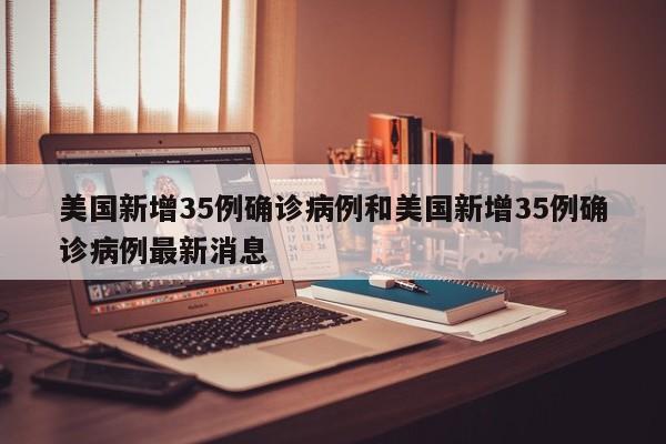 美国新增35例确诊病例和美国新增35例确诊病例最新消息