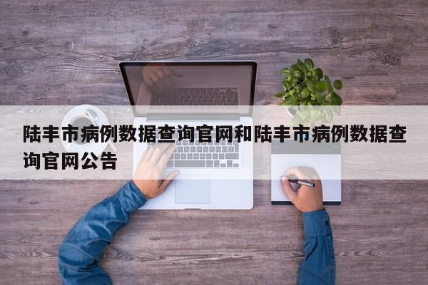 陆丰市病例数据查询官网和陆丰市病例数据查询官网公告