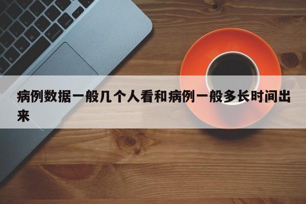 病例数据一般几个人看和病例一般多长时间出来
