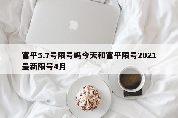 富平5.7号限号吗今天和富平限号2021最新限号4月