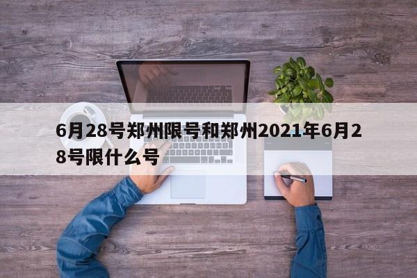 6月28号郑州限号和郑州2021年6月28号限什么号